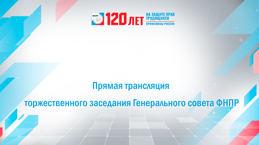 ФНПР проведет торжественное заседание и церемонию гашения конверта в честь 120-летия профсоюзного движения России