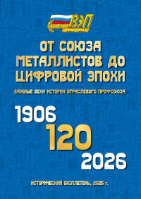 От Союза Металлистов до цифровой эпохи. Важные вехи истории отраслевого Профсоюза 1906-2026 гг.